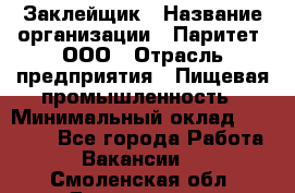 Заклейщик › Название организации ­ Паритет, ООО › Отрасль предприятия ­ Пищевая промышленность › Минимальный оклад ­ 28 250 - Все города Работа » Вакансии   . Смоленская обл.,Десногорск г.